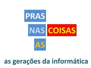 as gerações da informática AS NAS PRAS COISAS 