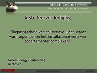 Afstudeerverdediging “Toepasbaarheid van collectieve lucht/water warmtepompen in het installatieontwerp van appartementencomplexen” Green Energy Contracting Bilthoven 