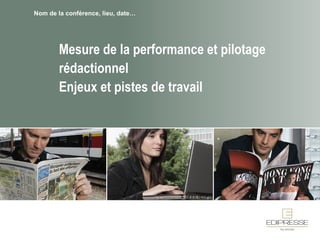 Mesure de la performance et pilotage rédactionnel Enjeux et pistes de travail Nom de la conférence, lieu, date… 