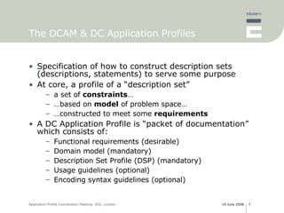 The DCAM & DC Application Profiles <ul><li>Specification of how to construct description sets (descriptions, statements) t...