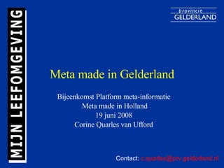 Meta made in Gelderland Bijeenkomst Platform meta-informatie  Meta made in Holland 19 juni 2008  Corine Quarles van Ufford  Contact:  [email_address] 