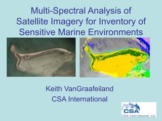 Multi-Spectral Analysis of
Satellite Imagery for Inventory of
Sensitive Marine Environments
Keith VanGraafeiland
CSA International
 