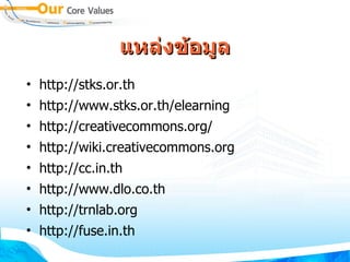 แหล่งข้อมูล http://stks.or.th http://www.stks.or.th/elearning http://creativecommons.org/ http://wiki.creativecommons.org http://cc.in.th http://www.dlo.co.th http://trnlab.org http://fuse.in.th 