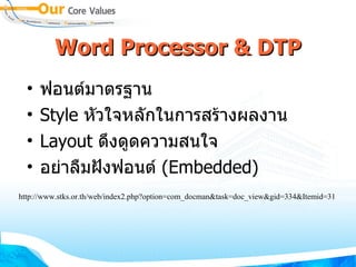 Word Processor   & DTP ฟอนต์มาตรฐาน Style  หัวใจหลักในการสร้างผลงาน Layout  ดึงดูดความสนใจ อย่าลืมฝังฟอนต์  (Embedded) http :// www . stks . or . th / web / index2 . php?option = com_docman&task = doc_view&gid = 334&Itemid = 31 