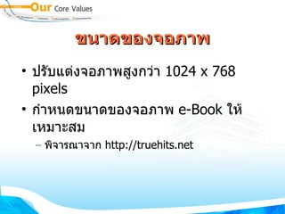 ขนาดของจอภาพ ปรับแต่งจอภาพสูงกว่า  1024 x 768 pixels กำหนดขนาดของจอภาพ  e-Book  ให้เหมาะสม พิจารณาจาก  http://truehits.net 
