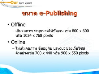 ขนาด  e- Publishing Offline เต็มจอภาพ ระบุขนาดให้ชัดเจน เช่น  800 x 600  หรือ  1024 x 768 pixels Online ไม่เต็มจอภาพ ขึ้นอยู่กับ  Layout  ของเว็บไซต์ ตัวอย่างเช่น  700 x 440  หรือ  900 x 550 pixels 