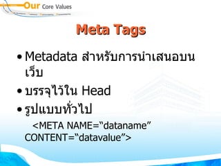 Meta Tags Metadata  สำหรับการนำเสนอบนเว็บ บรรจุไว้ใน  Head  รูปแบบทั่วไป <META NAME=“dataname” CONTENT=“datavalue”> 