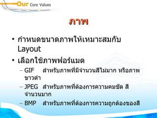 ภาพ กำหนดขนาดภาพให้เหมาะสมกับ  Layout เลือกใช้ภาพฟอร์แมต GIF  สำหรับภาพที่มีจำนวนสีไม่มาก หรือภาพขาวดำ JPEG สำหรับภาพที่ต้องการความคมชัด สีจำนวนมาก BMP สำหรับภาพที่ต้องการความถูกต้องของสี 