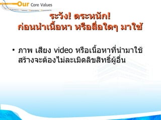 ระวัง !  ตระหนัก ! ก่อนนำเนื้อหา หรือสื่อใดๆ มาใช้ ภาพ เสียง  video  หรือเนื้อหาที่นำมาใช้สร้างจะต้องไม่ละเมิดลิขสิทธิ์ผู้อื่น 