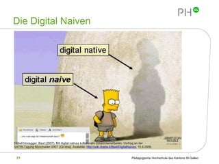 Die Digital Naiven Döbeli Honegger, Beat (2007): Mit digital natives kollaborativ zusammenarbeiten. Vortrag an der SATW-Tagung Münchwiler 2007.  [On-line]. Available:  http://wiki.doebe.li/Beat/DigitalNaives , 15.6.2008.   