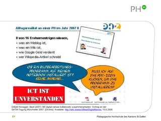 Döbeli Honegger, Beat (2007): Mit digital natives kollaborativ zusammenarbeiten. Vortrag an der SATW-Tagung Münchwiler 2007.  [On-line]. Available:  http://wiki.doebe.li/Beat/DigitalNaives,  15.6.2008.   