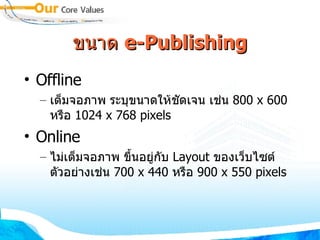 ขนาด  e- Publishing Offline เต็มจอภาพ ระบุขนาดให้ชัดเจน เช่น  800 x 600  หรือ  1024 x 768 pixels Online ไม่เต็มจอภาพ ขึ้นอยู่กับ  Layout  ของเว็บไซต์ ตัวอย่างเช่น  700 x 440  หรือ  900 x 550 pixels 