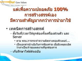 แต่เพื่อความปลอดภัย  100% การสร้างสรรค์เอง มีความสำคัญมากกว่าการนำมาใช้ เทคนิคการสร้างสรรค์ ตั้งวันที่ / เวลาให้ถูกต้องทั้งเครื่องส่วนตัว และ  Server ตาม พรบ . การกระทำความผิดทางคอมพิวเตอร์ .... เป็นเอกสารอ้างอิงในการฟ้องศาล เมื่อมีเหตุละเมิด ว่าเราเป็นเจ้าของผลงานที่ถูกต้องการ เก็บรักษาไฟล์ต้นฉบับ 