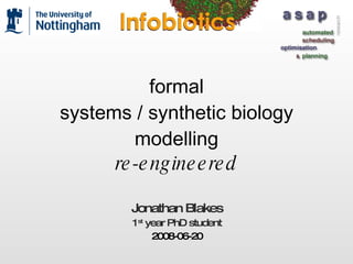 formal systems / synthetic biology modelling re-engineered Jonathan Blakes 1 st  year PhD student 2008-06-20 