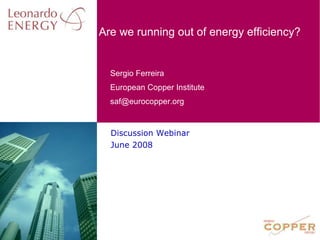 Discussion Webinar June 2008 Are we running out of energy efficiency? 