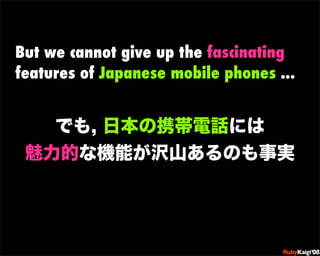 But we cannot give up the fascinating
features of Japanese mobile phones ...




                            œ {Ruby      ...