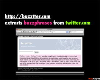 http://buzztter.com
extracts buzzphrases from twitter.com




                            œ {Ruby              c200 8   Sf[^



                            œ { Œ ^ Cg       Ł




                            œ { Œ ^ Cg   ¨




                            œ { Œ ^ Cg       Ł




                            œ { Œ ^ Cg   ¨
