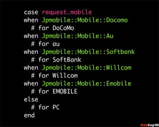 case request.mobile
when Jpmobile::Mobile::Docomo
  # for DoCoMo
when Jpmobile::Mobile::Au
  # for au
when Jpmobile::Mobile::Softbank
  # for SoftBank
when Jpmobile::Mobile::Willcom
  # for Willcom
when Jpmobile::Mobile::Emobile
  # for EMOBILE         œ {Ruby              c200 8   Sf[^




else
                        œ { Œ ^ Cg       Ł




  # for PC              œ { Œ ^ Cg   ¨




end                     œ { Œ ^ Cg       Ł




                        œ { Œ ^ Cg   ¨