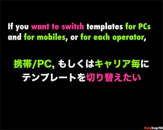 If you want to switch templates for PCs
and for mobiles, or for each operator,




                            œ {Ruby    ...