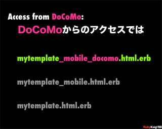 Access from DoCoMo:




  mytemplate_mobile_docomo.html.erb


  mytemplate_mobile.html.erb
                          œ {Ruby              c200 8   Sf[^



                          œ { Œ ^ Cg       Ł




  mytemplate.html.erb     œ { Œ ^ Cg   ¨




                          œ { Œ ^ Cg       Ł




                          œ { Œ ^ Cg   ¨