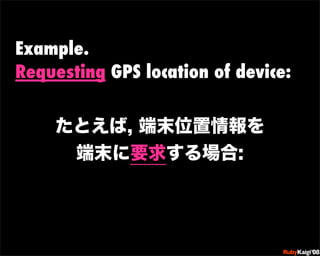Example.
Requesting GPS location of device:




                         œ {Ruby              c200 8   Sf[^



           ...