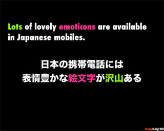 Lots of lovely emoticons are available
in Japanese mobiles.




                             œ {Ruby              c200 8   Sf[^



                             œ { Œ ^ Cg       Ł




                             œ { Œ ^ Cg   ¨




                             œ { Œ ^ Cg       Ł




                             œ { Œ ^ Cg   ¨