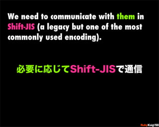 We need to communicate with them in
Shift-JIS (a legacy but one of the most
commonly used encoding).




                             œ {Ruby              c200 8   Sf[^



                             œ { Œ ^ Cg       Ł




                             œ { Œ ^ Cg   ¨




                             œ { Œ ^ Cg       Ł




                             œ { Œ ^ Cg   ¨
