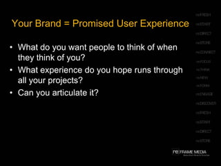 Your Brand = Promised User ExperienceWhat do you want people to think of when they think of you?  What experience do you hope runs through all your projects? Can you articulate it?
