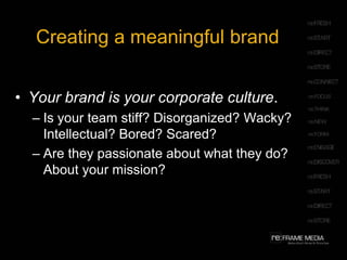 Creating a meaningful brandHOWEVER, the experience can’t be faked. You can't consistently deliver what you're not passionate about. People will experience what you care aboutBrands cannot generally be manufactured