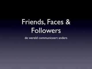 Friends, Faces 
   Followers
 de wereld communiceert anders
 