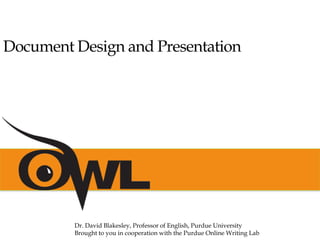 Document Design and Presentation
Dr. David Blakesley, Professor of English, Purdue University
Brought to you in cooperation with the Purdue Online Writing Lab
 