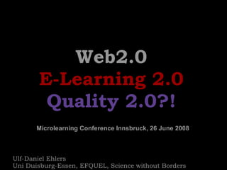 Web2.0 E-Learning 2.0 Quality 2.0?! Ulf-Daniel Ehlers  Uni Duisburg-Essen, EFQUEL, Science without Borders  Microlearning Conference Innsbruck, 26 June 2008  