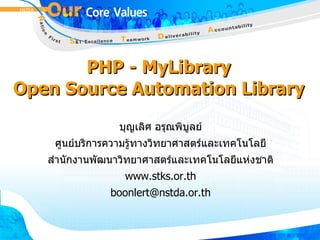 PHP - MyLibrary Open Source Automation Library บุญเลิศ อรุณพิบูลย์ ศูนย์บริการความรู้ทางวิทยาศาสตร์และเทคโนโลยี สำนักงานพัฒนาวิทยาศาสตร์และเทคโนโลยีแห่งชาติ www.stks.or.th [email_address] 