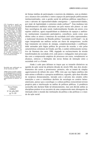 ADRIÁN GURZA LAVALLE

(53) Consulte-se aquele que
talvez seja até o momento o
esforço mais consistente a balizar o deslocamento do debate
sobre a sociedade civil: Dagnino, Evelina (org.). Sociedade
civil e espaços públicos no Brasil. São Paulo: Paz e Terra,
2002, particularmente os capítulos de Dagnino, Ana Claudia
Teixeira, Leonardo Avritzer e
Luciana Tatagiba. Cf., também,
os seguintes trabalhos apresentados no XXVI Encontro Anual
da Anpocs (Caxambu, 2002):
Gestão urbana em São Paulo,
2000-2002: atores e processos
na questão dos conselhos, de
Maria da Gloria Gohn, e Participação e arenas públicas: um
quadro analítico para pensar
os conselhos municipais e os
fóruns de desenvolvimento local, de Gisele dos Reis.

Recebido para publicação em
20 de fevereiro de 2003.
Adrián Gurza Lavalle é professor do Departamento de Política da PUC-SP e pesquisador do
Cebrap. Publicou nesta revista
"A longa transição: eleições e
regime político no México" (nº
58).

de formas inéditas de participação e exercício da cidadania, com as dinâmicas e alcances dos conselhos e outros espaços de participação publicamente
institucionalizados, com a gestão social de políticas públicas específicas e
com o advento de representatividades emergentes — representatividades,
por sinal, de legitimidade e contornos ainda confusos53. Essa mudança tem
desdobramentos analíticos relevantes em pelo menos três planos: as análises sociológicas da ação social, tradicionalmente focadas em atores e/ou
sujeitos coletivos, agora esquadrinham as dinâmicas de espaços e ambientes institucionais (orçamento participativo, conselhos), assim como seus
efeitos sobre os atores e interesses da sociedade civil neles representados;
a tradicional dicotomia da filosofia política "sociedade civil/Estado", via de
regra interpretada nas análises sociais em chave de antagonismo, recebe
hoje tratamento em termos de sinergia, complementaridade e conflituosidade animadas pela lógica política do governo da ocasião, e não pelas
características estruturais do Estado; por fim, o caráter enfaticamente normativo da literatura dos anos 1990, engajada no esclarecimento da missão
transformadora da sociedade civil, cede passo a indagações mais preocupadas com a compreensão empírica de processos em curso, notadamente os
alcances, entraves e limitações das novas formas de interação entre a
sociedade civil e o Estado.
Ainda é cedo para delinear os traços que se tornarão distintivos na
agenda da ação social da primeira década do século XXI, mas dois desdobramentos são certos e promissores: primeiro, não se tratará de simples
aggiornamento do debate dos anos 1990, visto que sua lógica analítica não
mais anima a reflexão e a pesquisa acadêmicas; segundo, após duas décadas
de recíproco distanciamento, iniciado com o advento dos estudos sobre
transições e com o simultâneo declínio da sociologia no cenário latinoamericano, parece que a sociologia e a ciência política reencontram terreno
propício para a interlocução na análise de políticas públicas. A prudência
aconselha não declarar findo tal distanciamento, mas sem dúvida ambas as
disciplinas podem vir ao encontro de uma compreensão mais abrangente da
interação entre o mundo das instituições da política e das políticas e o mundo da ação social.

JULHO DE 2003

109

 