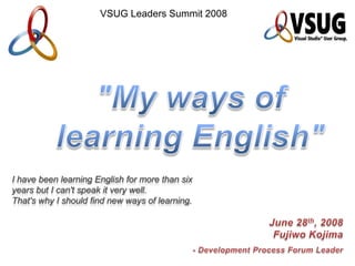 VSUG Leaders Summit 2008




I have been learning English for more than six
years but I can't speak it very well.
That's why I should find new ways of learning.
 