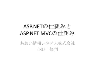 ASP.NETの仕組みと
ASP.NET MVCの仕組み
あおい情報システム株式会社
    小野 修司
 