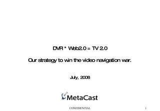 DVR * Web2.0 = TV 2.0 Our strategy to win the video navigation war. July, 2008 CONFIDENTIAL 