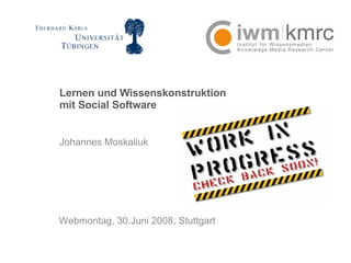 Lernen und Wissenskonstruktion mit Social Software Johannes Moskaliuk  Webmontag, 30.Juni 2008, Stuttgart 