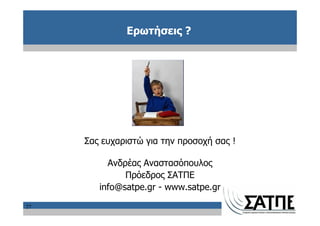 Ερωτήσεις ?




     Σας ευχαριστώ για την προσοχή σας !

          Ανδρέας Αναστασόπουλος
              Πρόεδρος ΣΑΤΠΕ
        info@satpe.gr - www.satpe.gr

27
 