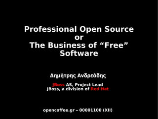 Professional Open Source
           or
 The Business of “Free”
        Software

       Δημήτρης Ανδρεάδης
       JBoss AS, Project Lead
     JBoss, a division of Red Hat




    opencoffee.gr – 00001100 (XII)