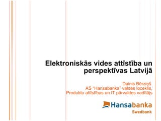 Elektroniskās vides attīstība un perspektīvas Latvijā Dainis Bērziņš  AS “Hansabanka” valdes loceklis, Produktu attīstības un IT pārvaldes vadītājs 