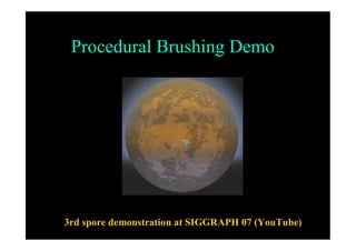 Procedural Brushing Demo
3rd spore demonstration at SIGGRAPH 07 (YouTube)
 