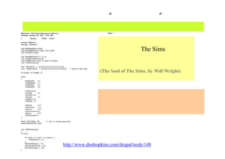 三宅の 技術者“ウィル・ライト” 論
把握した ダイナミクス を数値モデルとして実現できる能力を持つ
ある朝持って来た、
ウィル・ライトのThe Sims の
ダイナミクスを表現した
Ｃのコード
(The Soul of The Sims, by Will Wright)
http://www.donhopkins.com/drupal/node/148
プログラマーらしい、
抽象的な動的な流れを追う能力、
プログラムの可能性をよく知っている。
 