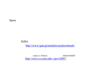 詳しくはゲームＡＩ連続セミナー
第６回資料へ
（IGDA日本の「ダウンロード」にテキストがあります）
http://www.igda.jp/modules/mydownloads/
カーネギー・メロン大学のAndrew J. Willmot博士のＨＰページのSIIGRAPH2007のコーナー
          http://www.cs.cmu.edu/~ajw/s2007/
＋
Spore の技術情報は
 