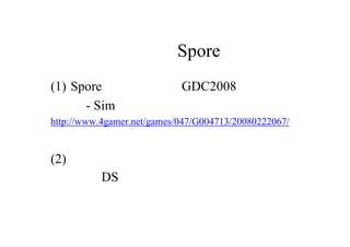 これからのSpore戦略
(1) Spore のブランド化（GDC2008で発表）
    - Sim シリーズのように連作。
http://www.4gamer.net/games/047/G004713/20080222067/
(2) マルチプラットフォーム化
    ‐ DS など。
 