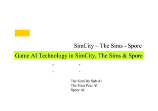 ゲームＡＩ技術から見る SimCity – The Sims - Spore
Game AI Technology in SimCity, The Sims & Spore
第１章   “ウィル・ライト”論
第２章   “ウィル・ライト” のゲームＡＩ論
第１部
① The SimCity Sub AI
② The Sims Peer AI
③ Spore AI
 