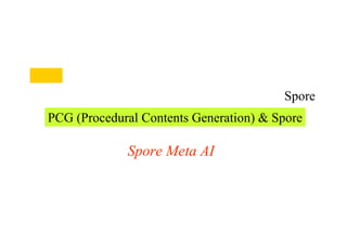 プロシージャル・コンテンツ・ジェネレーションと Spore
PCG (Procedural Contents Generation) & Spore
Spore Meta AI
第２部
 