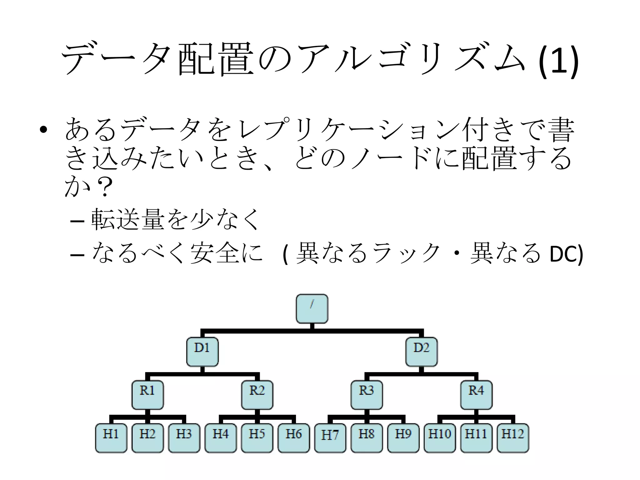 データ配置のアルゴリズム (1) あるデータをレプリケーション付きで書き込みたいとき、どのノードに配置するか？ 転送量を少なく なるべく安全に  ( 異なるラック・異なる DC) 