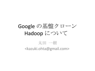 Google の基盤クローン Hadoop について  太田 一樹 <kazuki.ohta@gmail.com>  