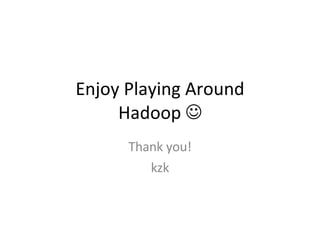 Enjoy Playing Around Hadoop   Thank you! kzk 